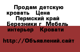 Продам детскую кровать › Цена ­ 7 000 - Пермский край, Березники г. Мебель, интерьер » Кровати   